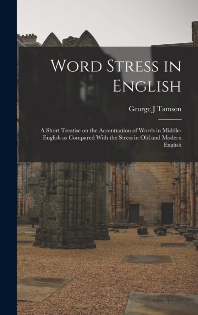 Word Stress in English; a Short Treatise on the Accentuation of Words in Middle-English as Compared With the Stress in Old and Modern English (Hardcover)