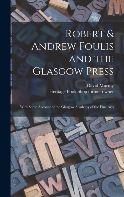 Robert & Andrew Foulis and the Glasgow Press: With Some Account of the Glasgow Academy of the Fine Arts (Hardcover)