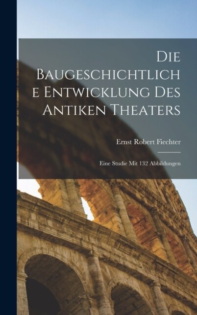 Die baugeschichtliche entwicklung des antiken theaters; eine studie mit 132 abbildungen (Hardcover)