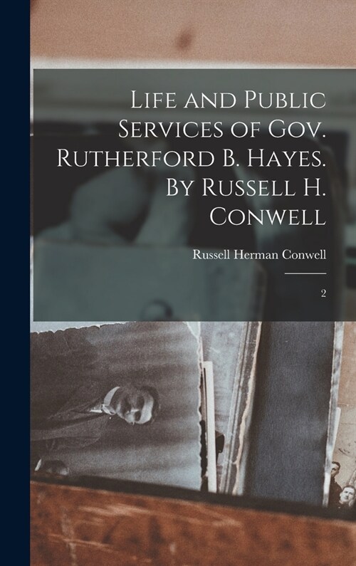 Life and Public Services of Gov. Rutherford B. Hayes. By Russell H. Conwell: 2 (Hardcover)