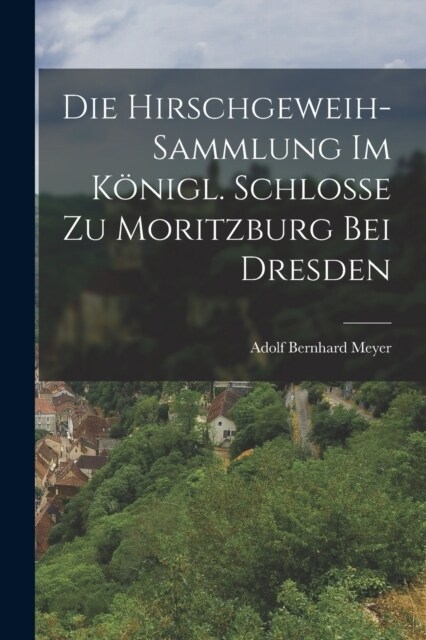 Die Hirschgeweih-Sammlung im K?igl. Schlosse zu Moritzburg bei Dresden (Paperback)