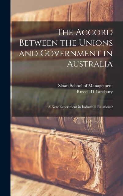 The Accord Between the Unions and Government in Australia: A new Experiment in Industrial Relations? (Hardcover)