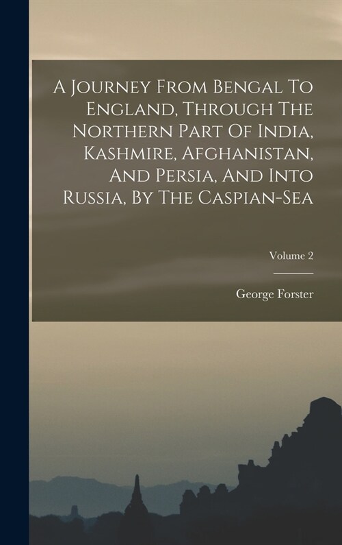 A Journey From Bengal To England, Through The Northern Part Of India, Kashmire, Afghanistan, And Persia, And Into Russia, By The Caspian-sea; Volume 2 (Hardcover)