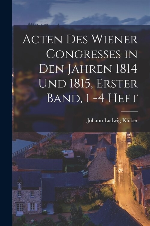 Acten des Wiener Congresses in den Jahren 1814 und 1815, Erster Band, 1 -4 Heft (Paperback)