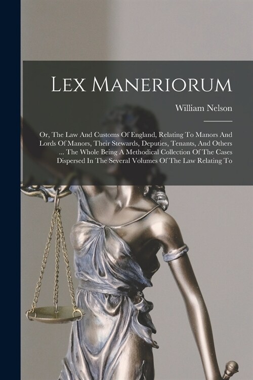 Lex Maneriorum: Or, The Law And Customs Of England, Relating To Manors And Lords Of Manors, Their Stewards, Deputies, Tenants, And Oth (Paperback)