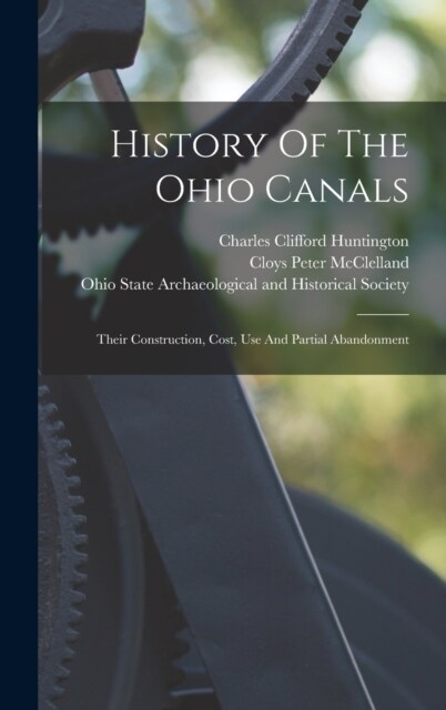 History Of The Ohio Canals: Their Construction, Cost, Use And Partial Abandonment (Hardcover)