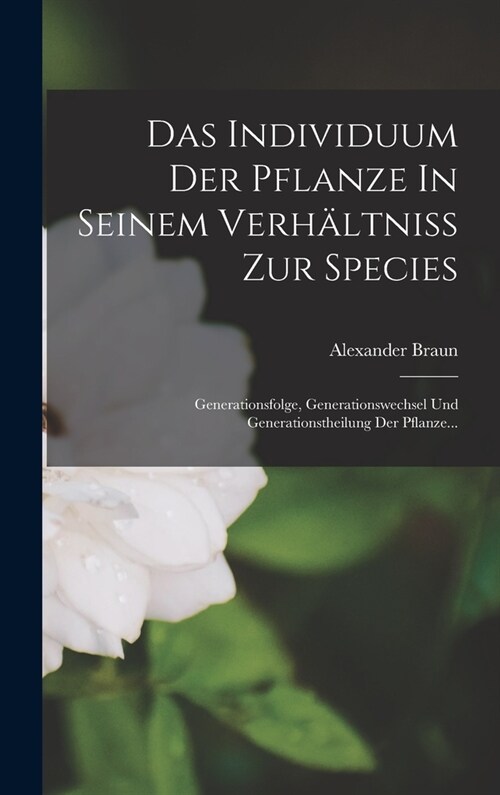 Das Individuum Der Pflanze In Seinem Verh?tniss Zur Species: Generationsfolge, Generationswechsel Und Generationstheilung Der Pflanze... (Hardcover)