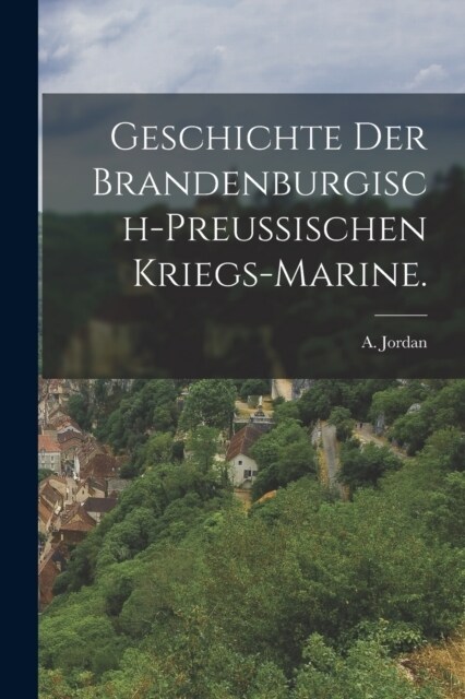 Geschichte der brandenburgisch-preussischen Kriegs-Marine. (Paperback)