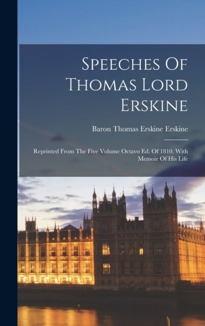 Speeches Of Thomas Lord Erskine: Reprinted From The Five Volume Octavo Ed. Of 1810. With Memoir Of His Life (Hardcover)