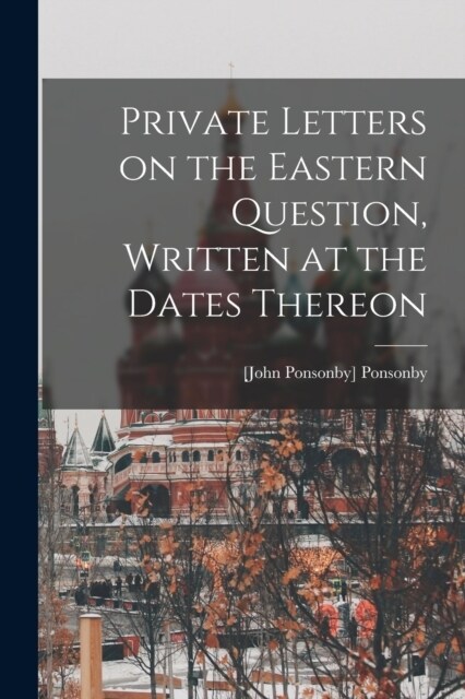 Private Letters on the Eastern Question, Written at the Dates Thereon (Paperback)