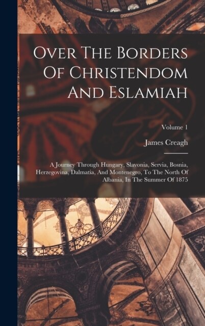 Over The Borders Of Christendom And Eslamiah: A Journey Through Hungary, Slavonia, Servia, Bosnia, Herzegovina, Dalmatia, And Montenegro, To The North (Hardcover)