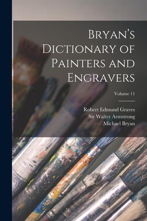 Bryans Dictionary of Painters and Engravers; Volume 11 (Paperback)