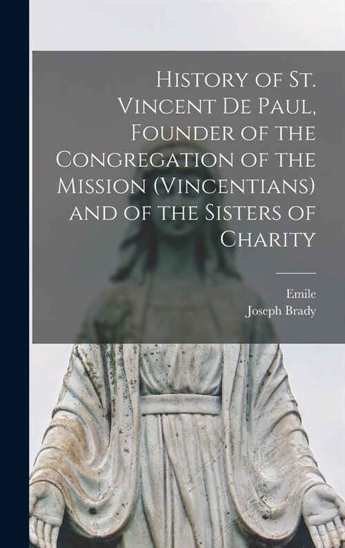 History of St. Vincent De Paul, Founder of the Congregation of the Mission (Vincentians) and of the Sisters of Charity (Hardcover)