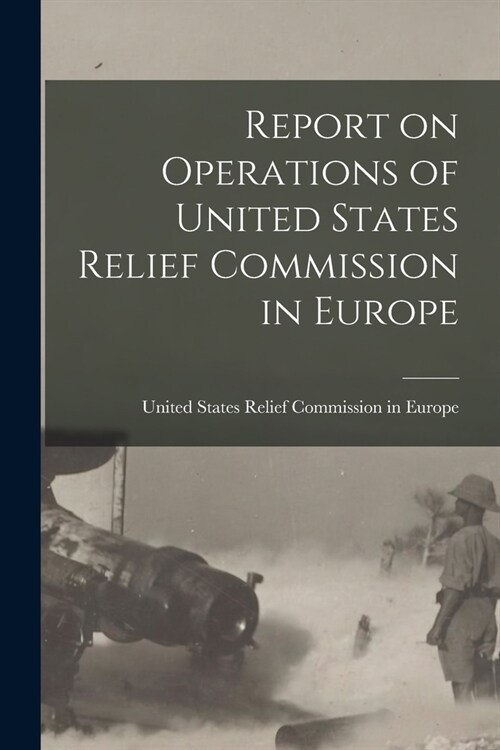 Report on Operations of United States Relief Commission in Europe (Paperback)