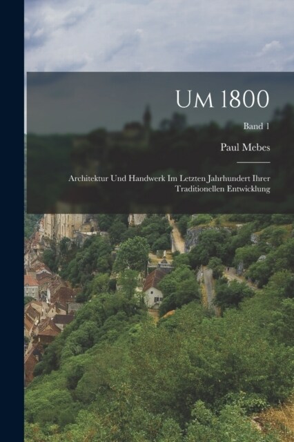 Um 1800; Architektur und Handwerk im Letzten Jahrhundert ihrer traditionellen Entwicklung; Band 1 (Paperback)