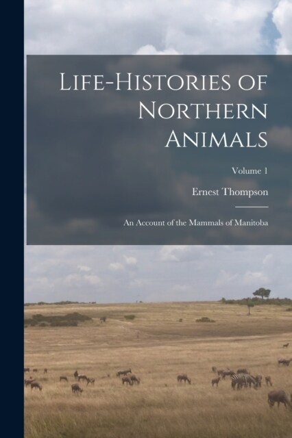 Life-histories of Northern Animals: An Account of the Mammals of Manitoba; Volume 1 (Paperback)