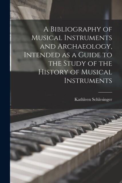A Bibliography of Musical Instruments and Archaeology, Intended as a Guide to the Study of the History of Musical Instruments (Paperback)
