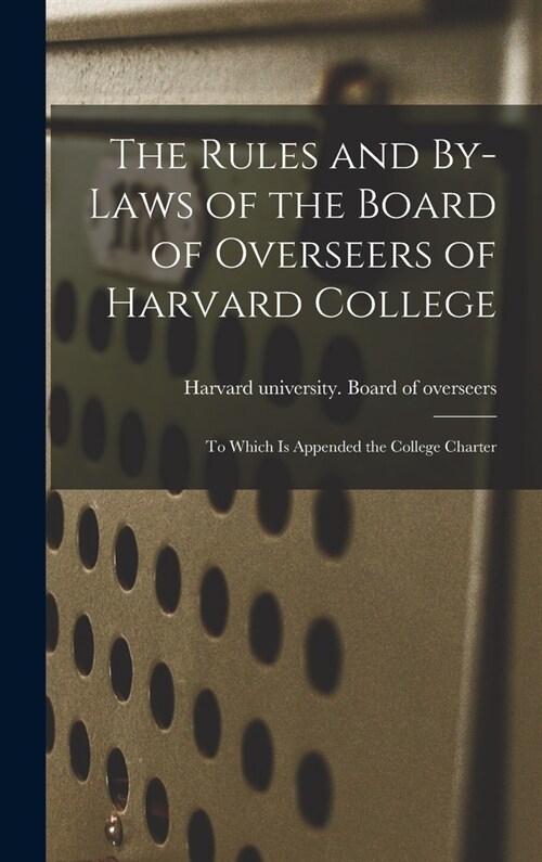 The Rules and By-laws of the Board of Overseers of Harvard College; to Which is Appended the College Charter (Hardcover)