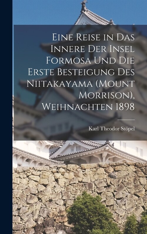 Eine Reise in das Innere der Insel Formosa und die erste Besteigung des Niitakayama (Mount Morrison), Weihnachten 1898 (Hardcover)