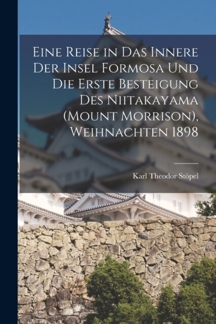 Eine Reise in das Innere der Insel Formosa und die erste Besteigung des Niitakayama (Mount Morrison), Weihnachten 1898 (Paperback)