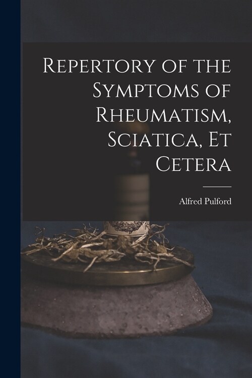 Repertory of the Symptoms of Rheumatism, Sciatica, Et Cetera (Paperback)