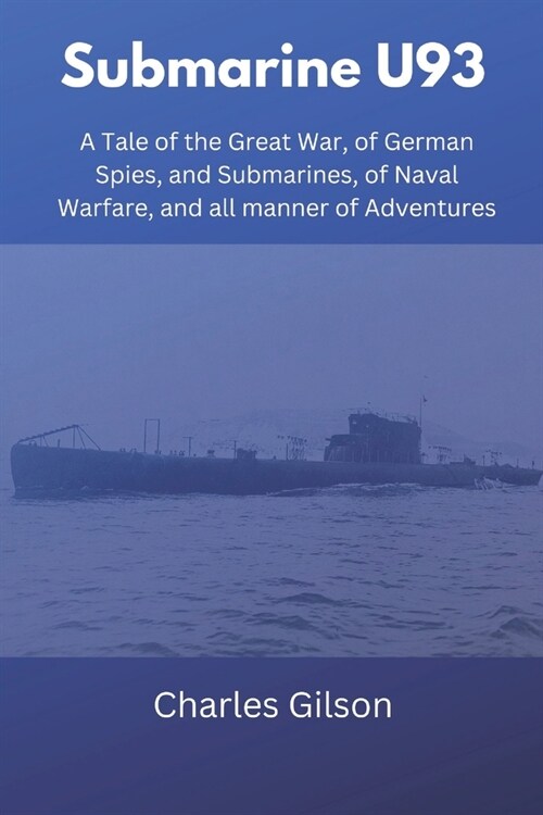 Submarine U93: A Tale of the Great War, of German Spies, and Submarines, of Naval Warfare, and all manner of Adventures (Paperback)