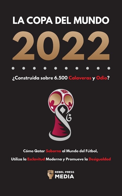 La Copa del Mundo 2022, 풠onstruida sobre 6.500 Calaveras y Odio?: C?o Qatar soborna al Mundo del F?bol, Utiliza la Esclavitud Moderna y Promueve la (Paperback)