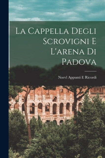 La Cappella Degli Scrovigni E Larena Di Padova (Paperback)