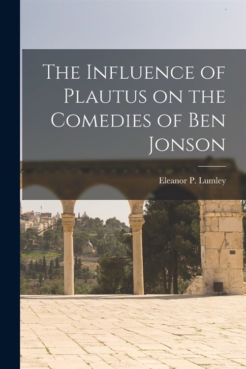 The Influence of Plautus on the Comedies of Ben Jonson (Paperback)