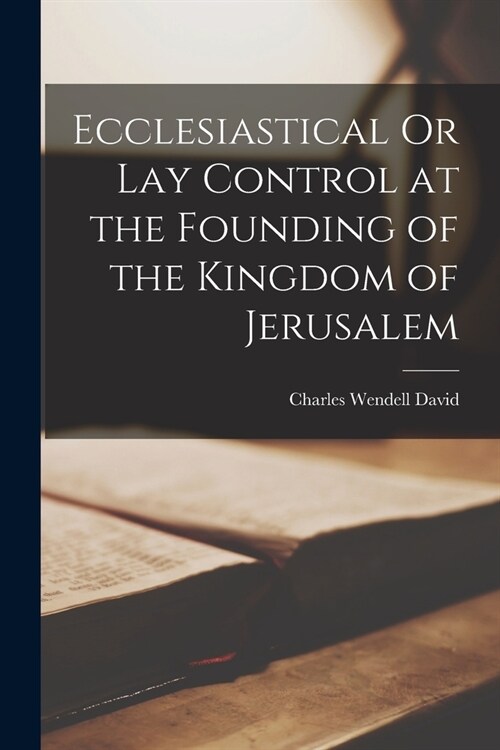 Ecclesiastical Or Lay Control at the Founding of the Kingdom of Jerusalem (Paperback)