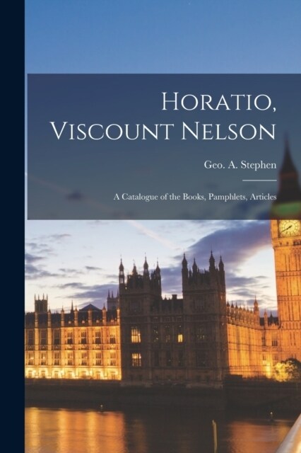 Horatio, Viscount Nelson; a Catalogue of the Books, Pamphlets, Articles (Paperback)