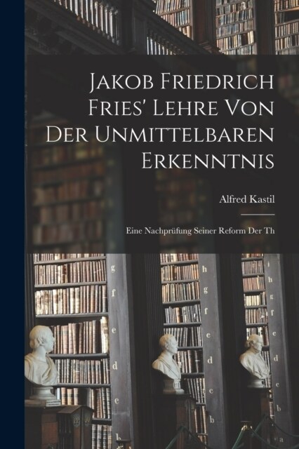 Jakob Friedrich Fries Lehre von der unmittelbaren Erkenntnis; eine Nachpr?ung seiner Reform der th (Paperback)