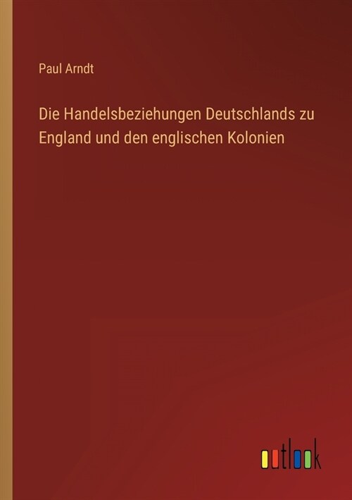 Die Handelsbeziehungen Deutschlands zu England und den englischen Kolonien (Paperback)