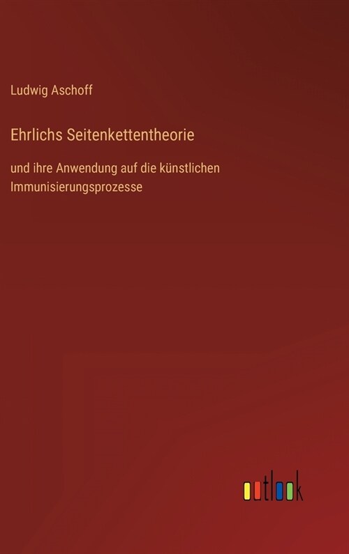 Ehrlichs Seitenkettentheorie: und ihre Anwendung auf die k?stlichen Immunisierungsprozesse (Hardcover)