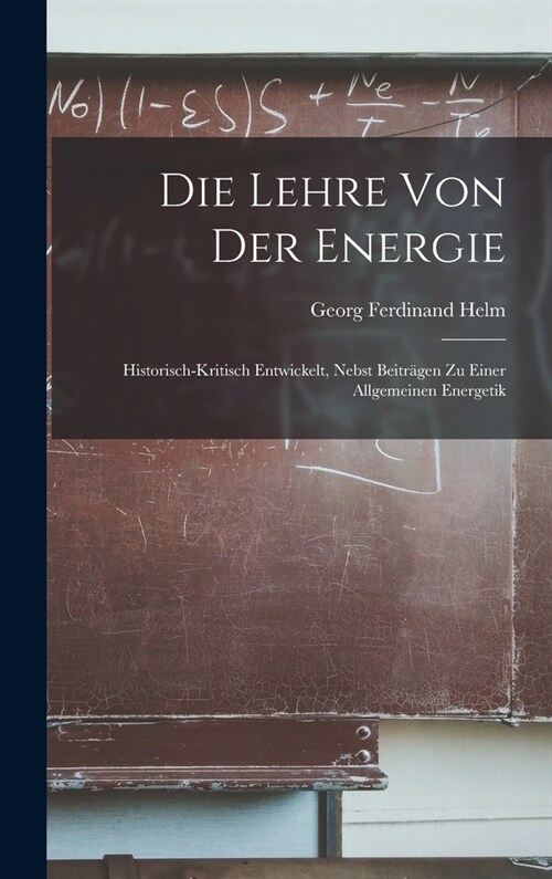 Die Lehre Von Der Energie: Historisch-Kritisch Entwickelt, Nebst Beitr?en Zu Einer Allgemeinen Energetik (Hardcover)