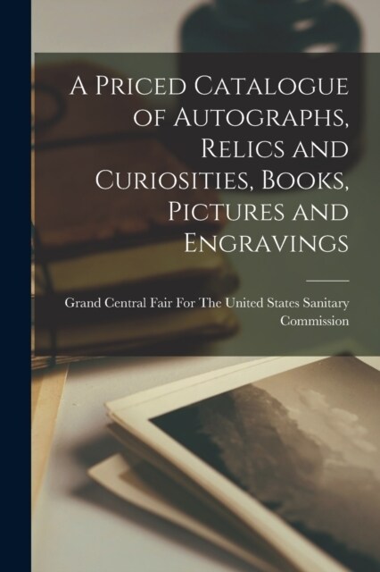 A Priced Catalogue of Autographs, Relics and Curiosities, Books, Pictures and Engravings (Paperback)