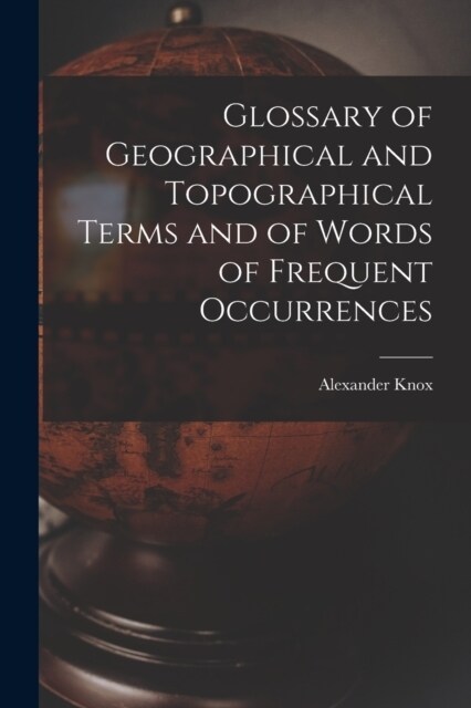 Glossary of Geographical and Topographical Terms and of Words of Frequent Occurrences (Paperback)