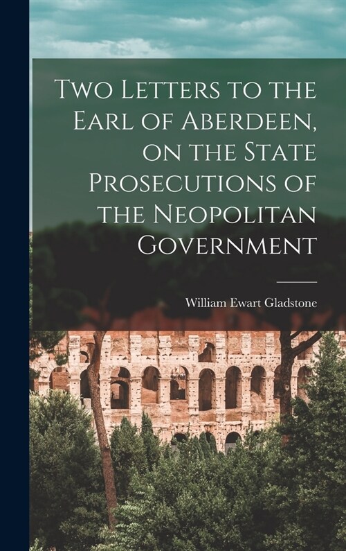 Two Letters to the Earl of Aberdeen, on the State Prosecutions of the Neopolitan Government (Hardcover)