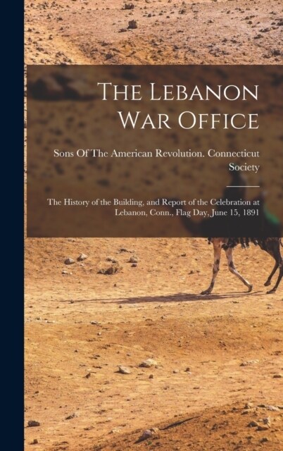 The Lebanon War Office: The History of the Building, and Report of the Celebration at Lebanon, Conn., Flag Day, June 15, 1891 (Hardcover)