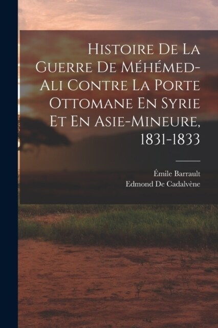 Histoire De La Guerre De M??ed-Ali Contre La Porte Ottomane En Syrie Et En Asie-Mineure, 1831-1833 (Paperback)