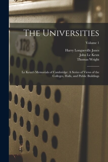 The Universities: Le Keuxs Memorials of Cambridge: A Series of Views of the Colleges, Halls, and Public Buildings; Volume 1 (Paperback)