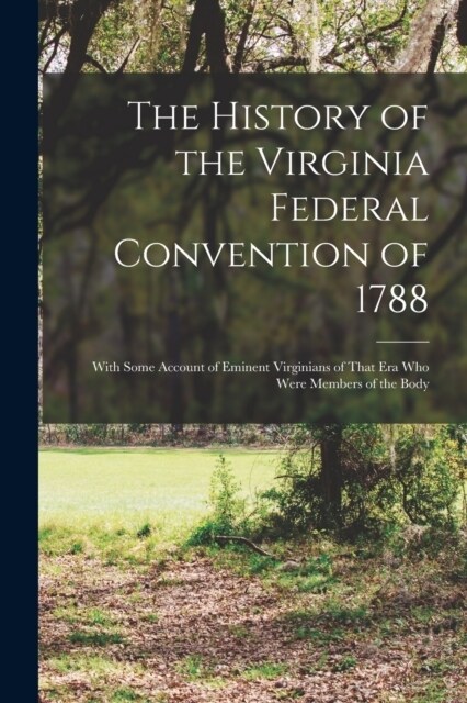 The History of the Virginia Federal Convention of 1788: With Some Account of Eminent Virginians of That Era Who Were Members of the Body (Paperback)