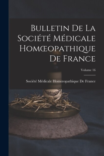 Bulletin De La Soci??M?icale Homoeopathique De France; Volume 16 (Paperback)