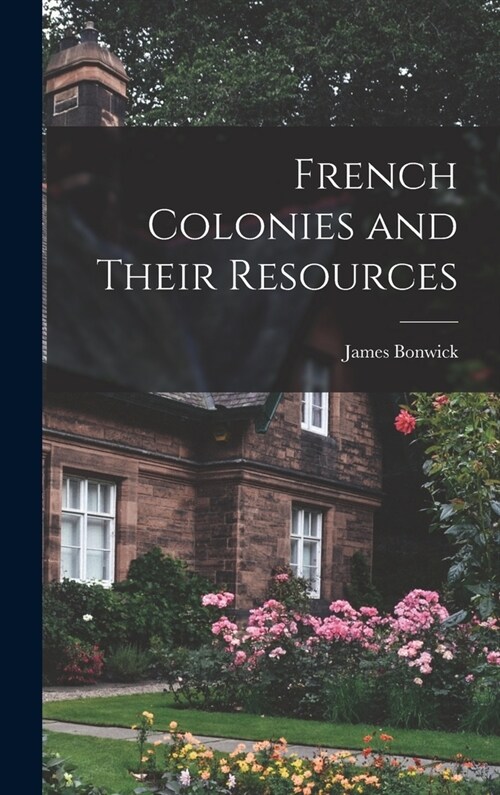 French Colonies and Their Resources (Hardcover)