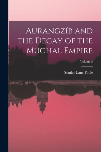 Aurangz? and the Decay of the Mughal Empire; Volume 5 (Paperback)