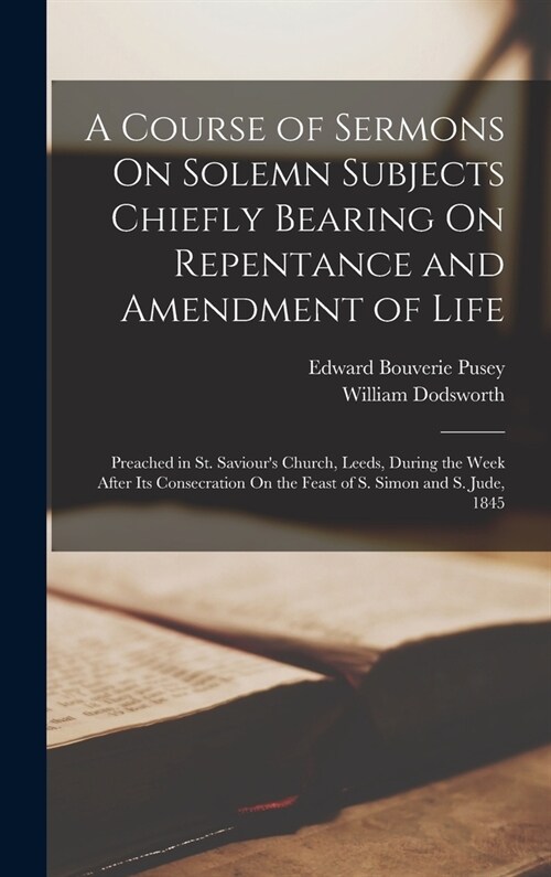 A Course of Sermons On Solemn Subjects Chiefly Bearing On Repentance and Amendment of Life: Preached in St. Saviours Church, Leeds, During the Week A (Hardcover)