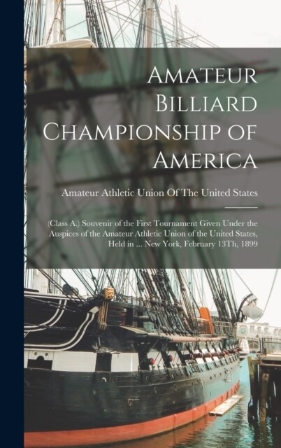 Amateur Billiard Championship of America: (Class A.) Souvenir of the First Tournament Given Under the Auspices of the Amateur Athletic Union of the Un (Hardcover)