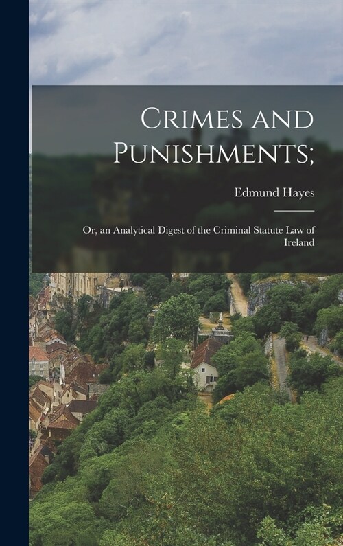 Crimes and Punishments;: Or, an Analytical Digest of the Criminal Statute Law of Ireland (Hardcover)