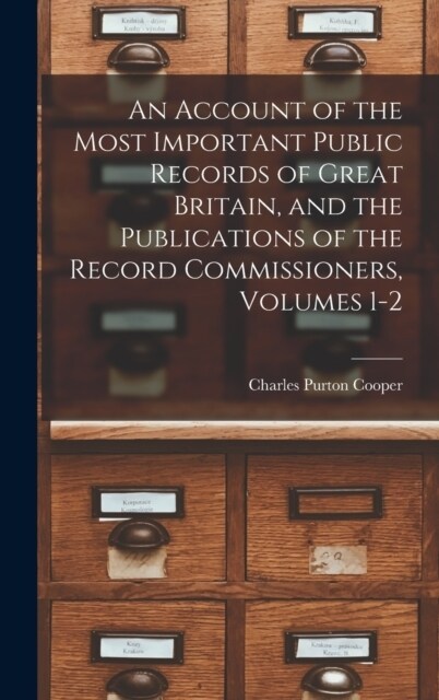 An Account of the Most Important Public Records of Great Britain, and the Publications of the Record Commissioners, Volumes 1-2 (Hardcover)