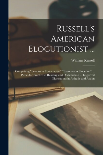 Russells American Elocutionist ...: Comprising Lessons in Enunciation, Exercises in Elocution ... Pieces for Practice in Reading and Declamation (Paperback)